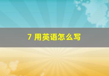 7 用英语怎么写